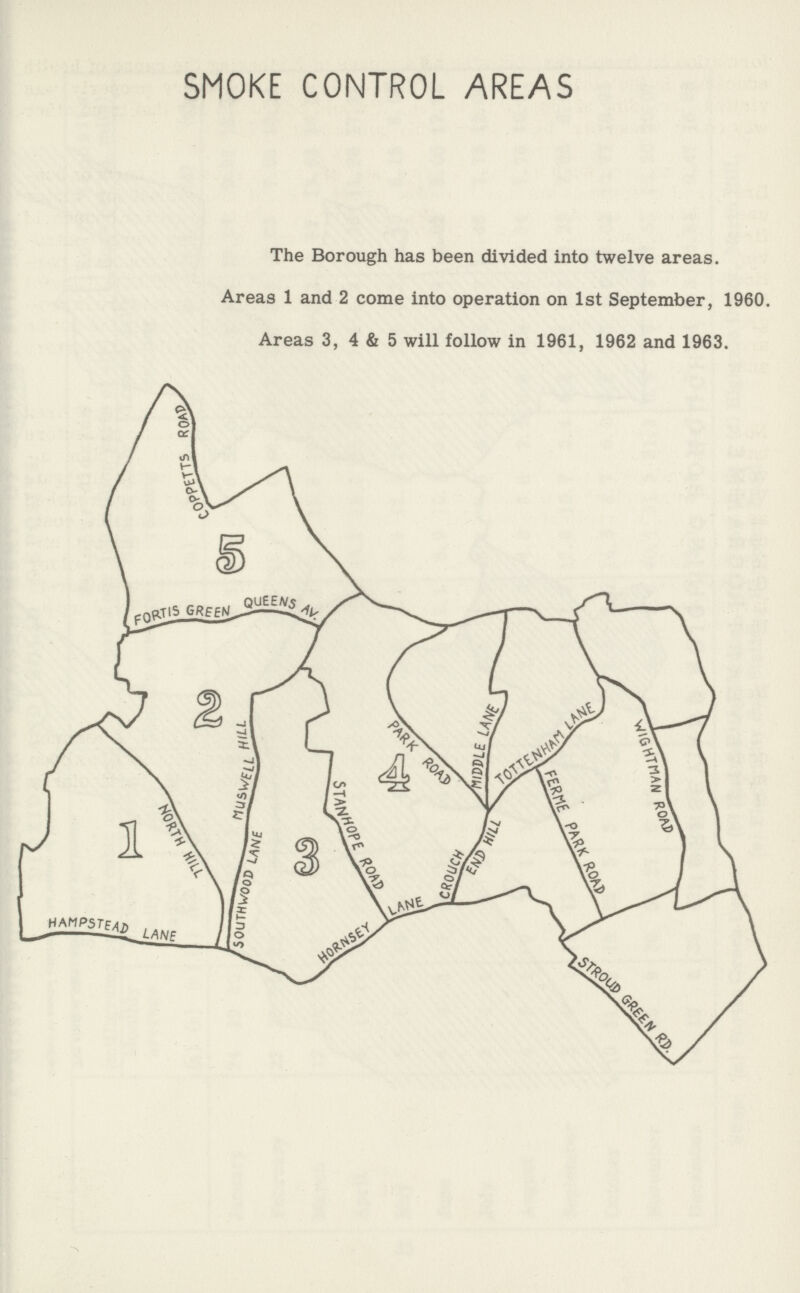 SMOKE CONTROL AREAS The Borough has been divided into twelve areas. Areas 1 and 2 come into operation on 1st September, 1960. Areas 3, 4 & 5 will follow in 1961, 1962 and 1963.