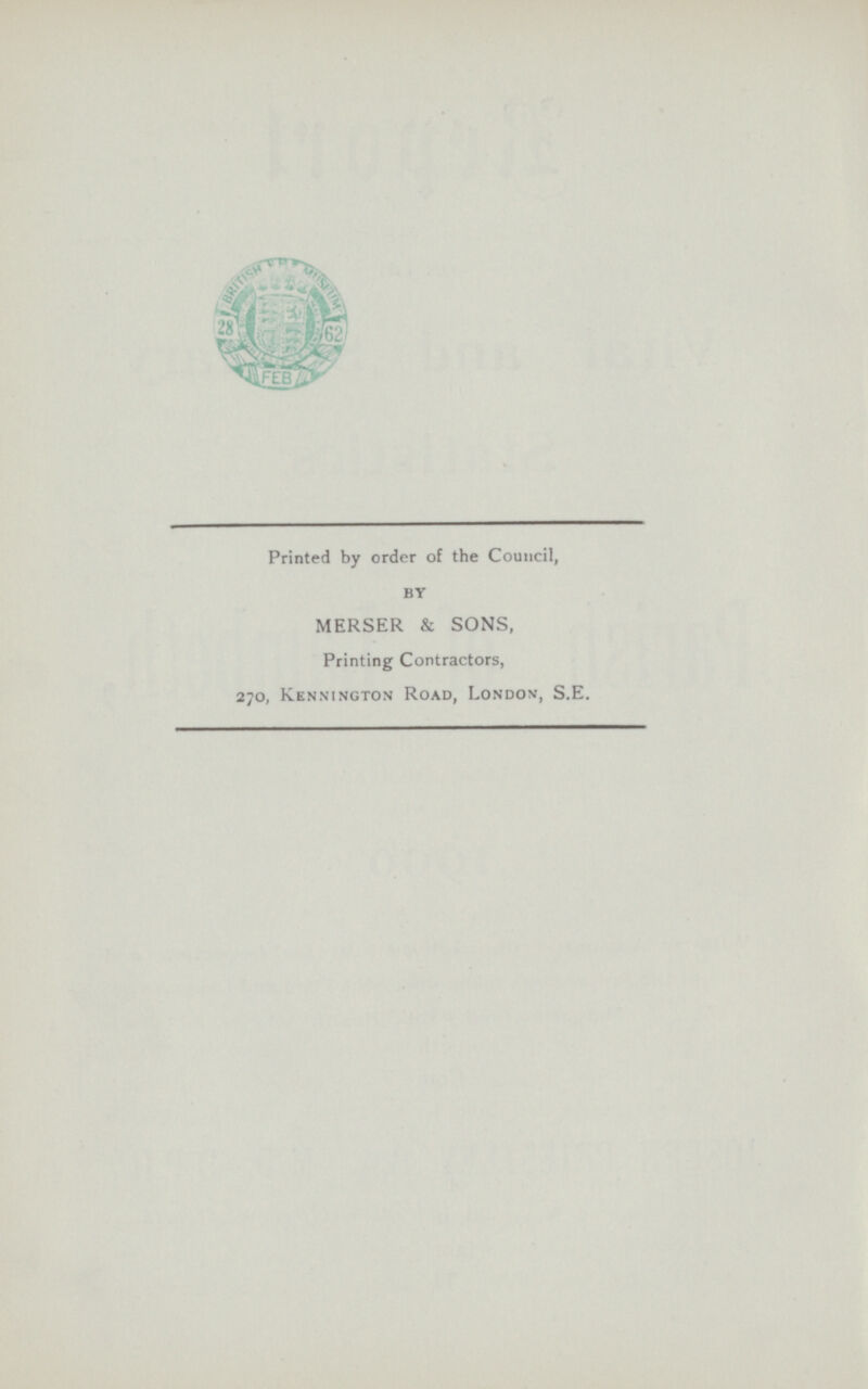 Printed by order of the Council, by MERSER & SONS, Printing Contractors, 270, Kennington Road, London, S.E.