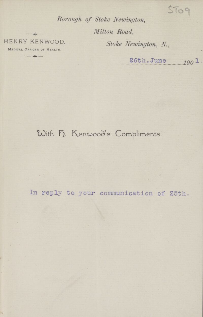 ST09 HENRY KENWOOD. Medical Officer of Health. Borough of Stoke Newington, Milton Road, Stoke Newington, N., 26th. June 1901 with ???. Kenwood's Compliments. In reply to your communication of 25th.