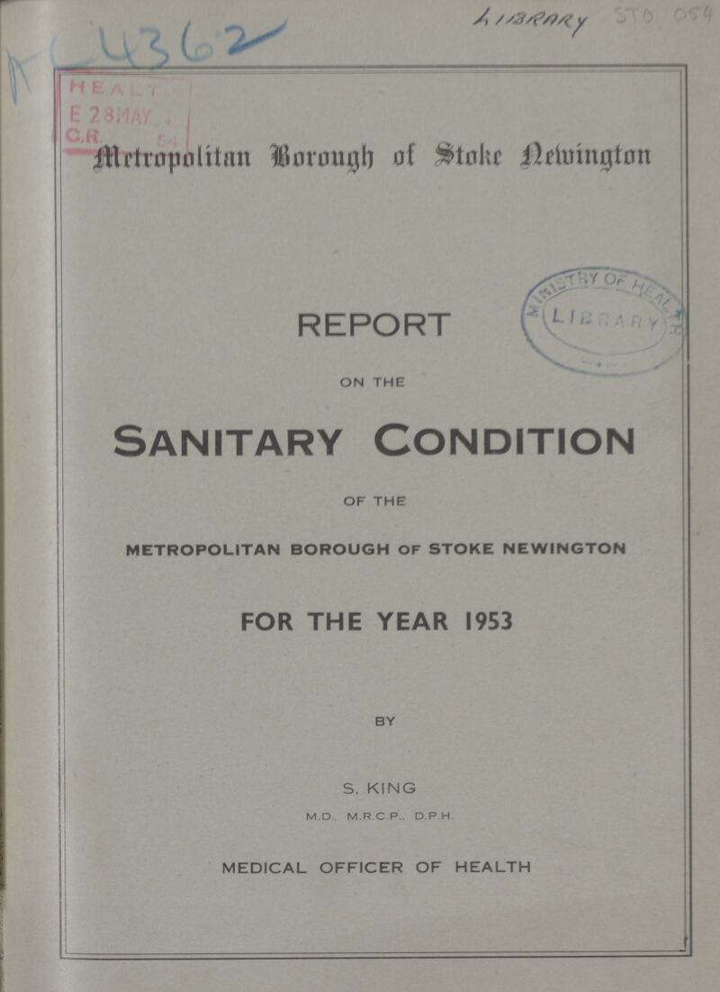 AC 4362 LIBRARY STO 054 Metropolitan Borough of Newington report ON THE Sanitary Condition OF THE METROPOLITAN BOROUGH OF STOKE NEWINGTON FOR THE YEAR 1953 BY S. KING M.D., M.R.C P., D.P H. MEDICAL OFFICER OF HEALTH