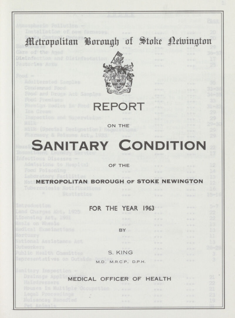 Metropolitan Borough of Stoke Newington REPORT ON THE Sanitary Condition OF THE metropolitan borough of stoke newington FOR THE YEAR 1963 BY S. KING M.D . M.R.C P.. D.P.H. MEDICAL OFFICER OF HEALTH