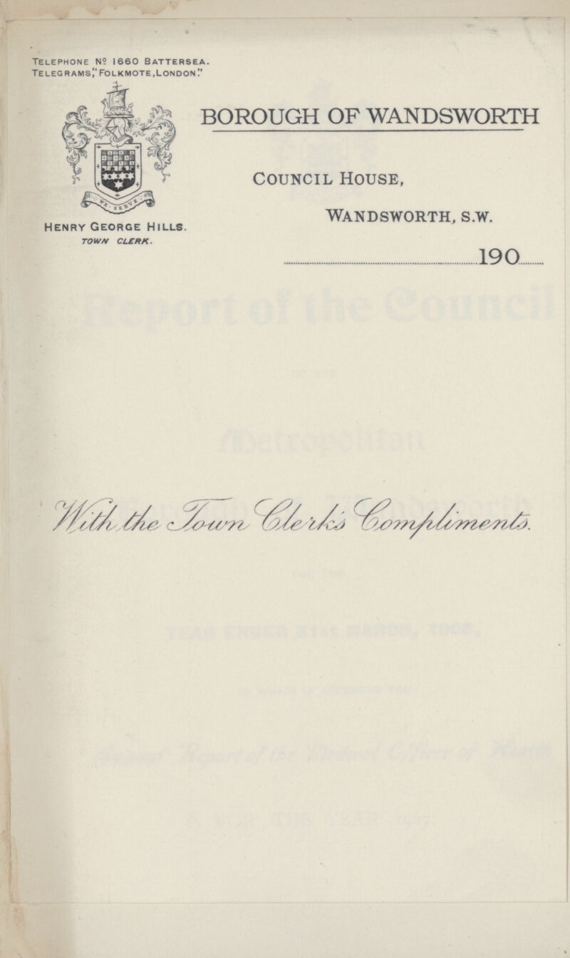 Telephone N2 1660 Battersea. Te leg rams,Folkmote, London' Henry George Hills. TOWN CLERK. BOROUGH OF WANDSWORTH Council House, Wandsworth, s.w. 190