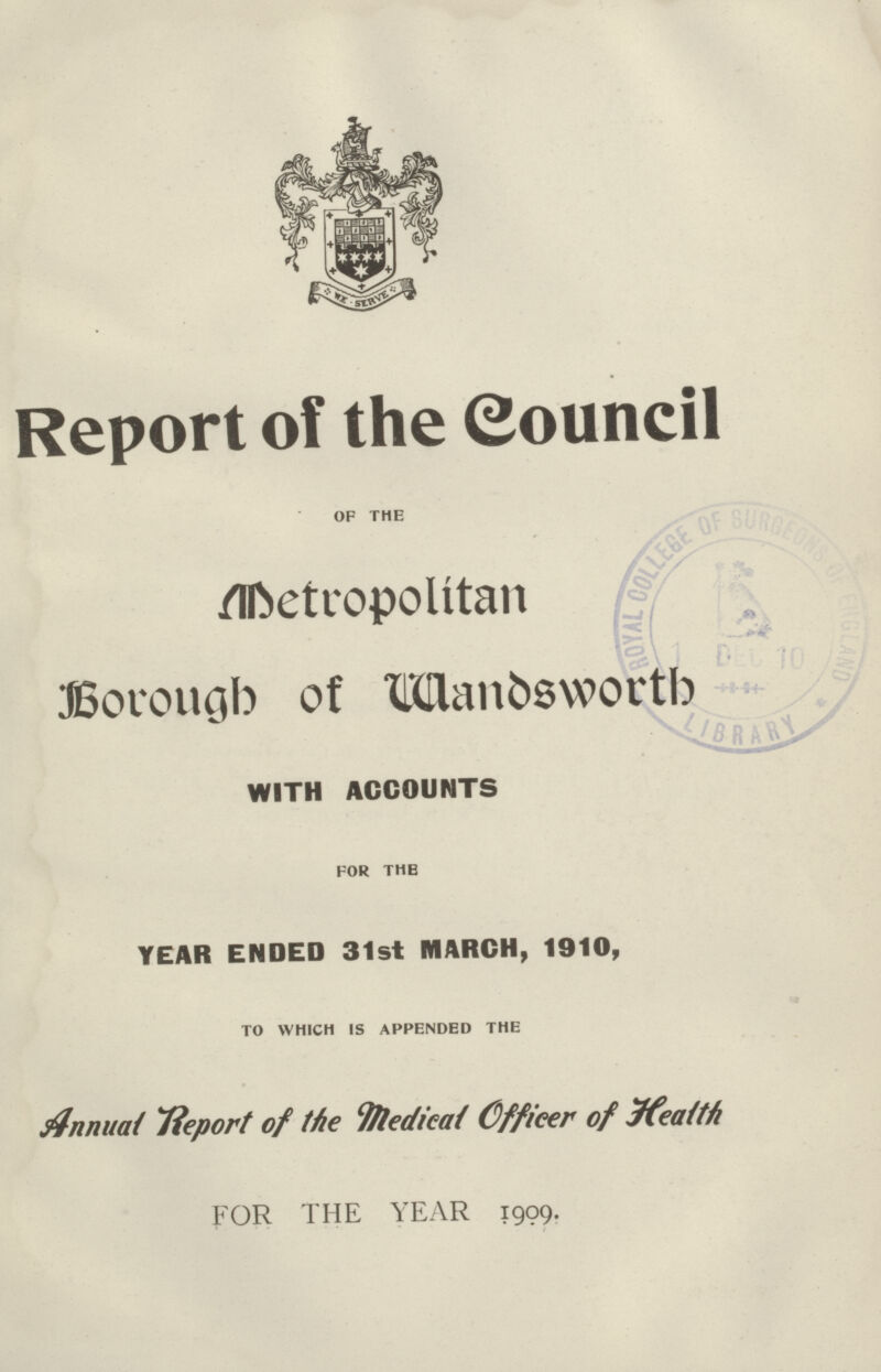 Report of the Council of the Metropolitan Borough of Wandsworth WITH ACCOUNTS for the YEAR ENDED 31st MARCH, 1910, to which is appended the Annual Report of the Medical Officer of Health FOR THE YEAR 1909.