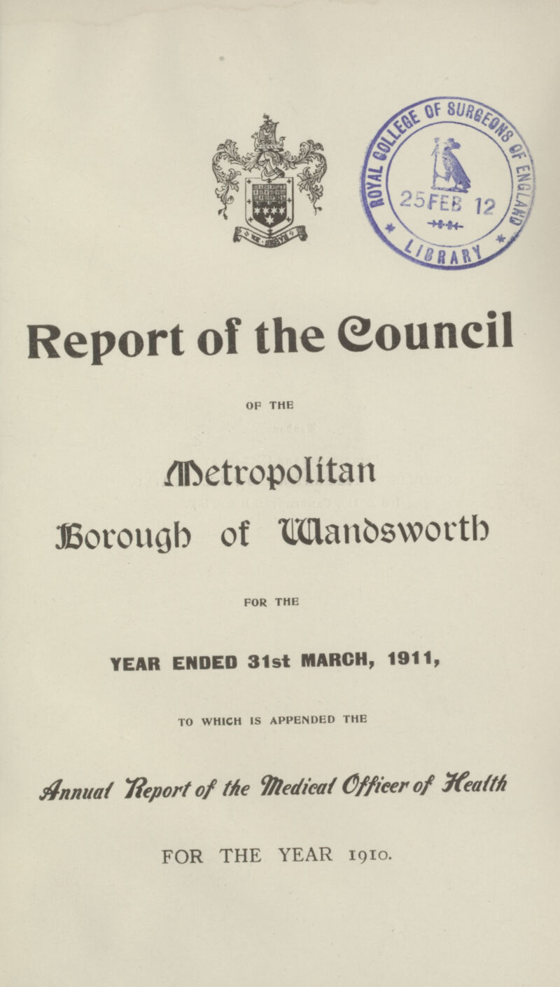 Report of the (Council OF THE Metropolitan Borough of HXHanfcswortb FOR THE YEAR ENDED 31st MARCH, 1911, TO WHICH IS APPENDED THE Annual Tieport of the Tftedieat Officer of Jfeaith FOR THE YEAR 1910.