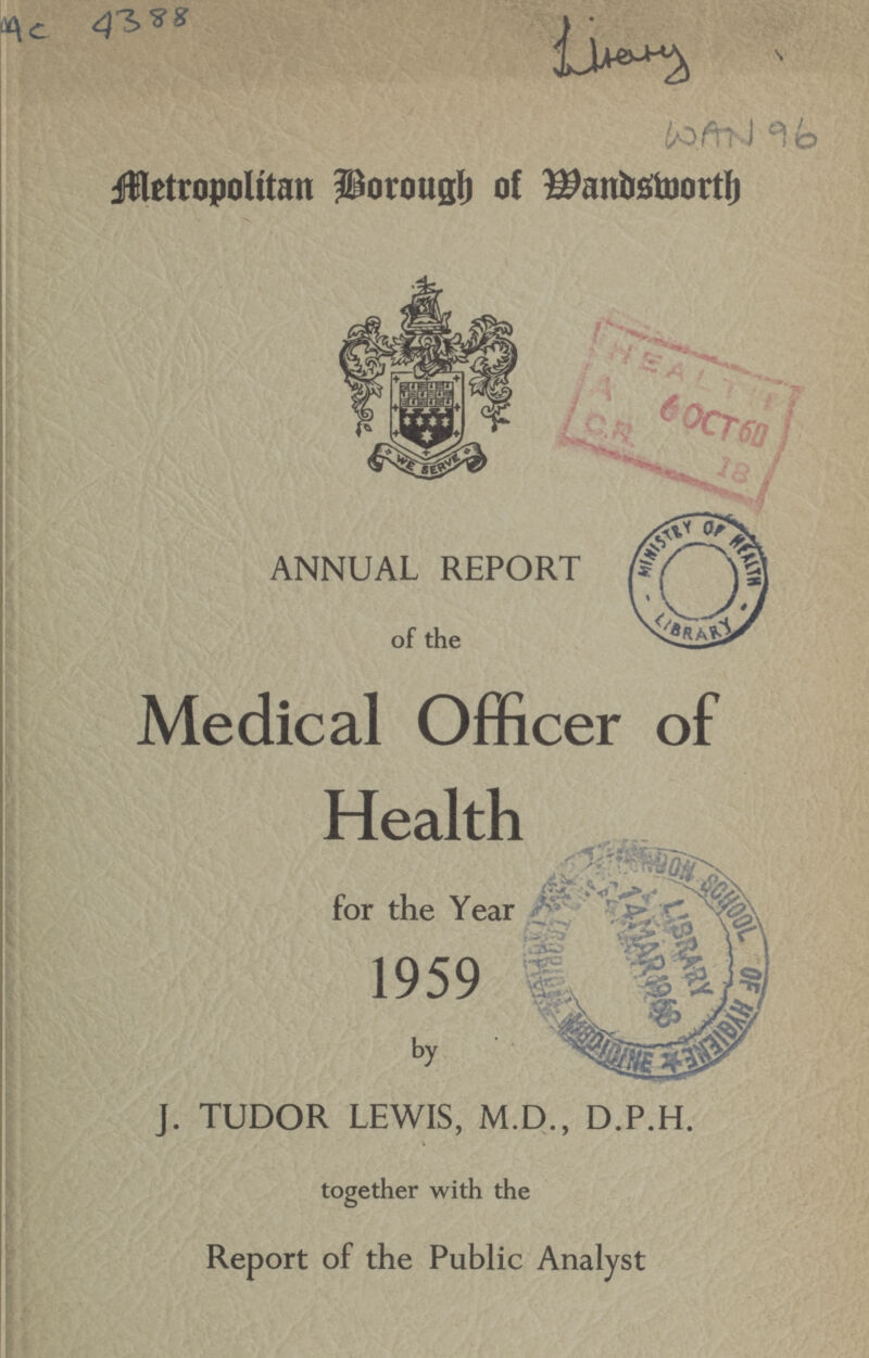 AC 4388 WAN 96 Metropolitan Borough of Wandsworth ANNUAL REPORT of the Medical Officer of Health for the Year 1959 by J. TUDOR LEWIS, M.D., D.P.H. together with the Report of the Public Analyst