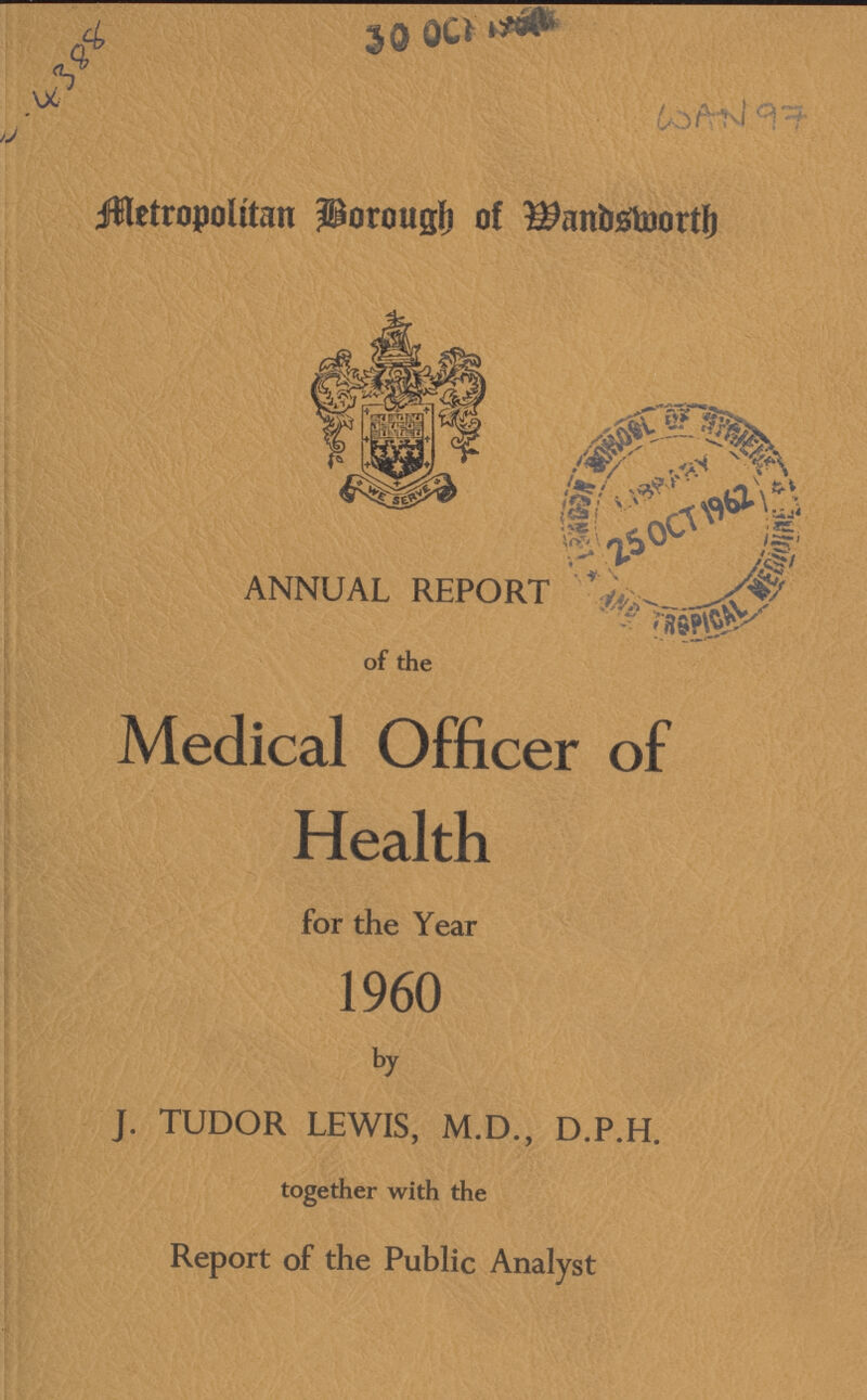 E-4388 LSAN 97 Metropolitan Borough of Wandworth ANNUAL REPORT of the Medical Officer of Health for the Year 1960 by J. TUDOR LEWIS, M.D., D.P.H. together with the Report of the Public Analyst