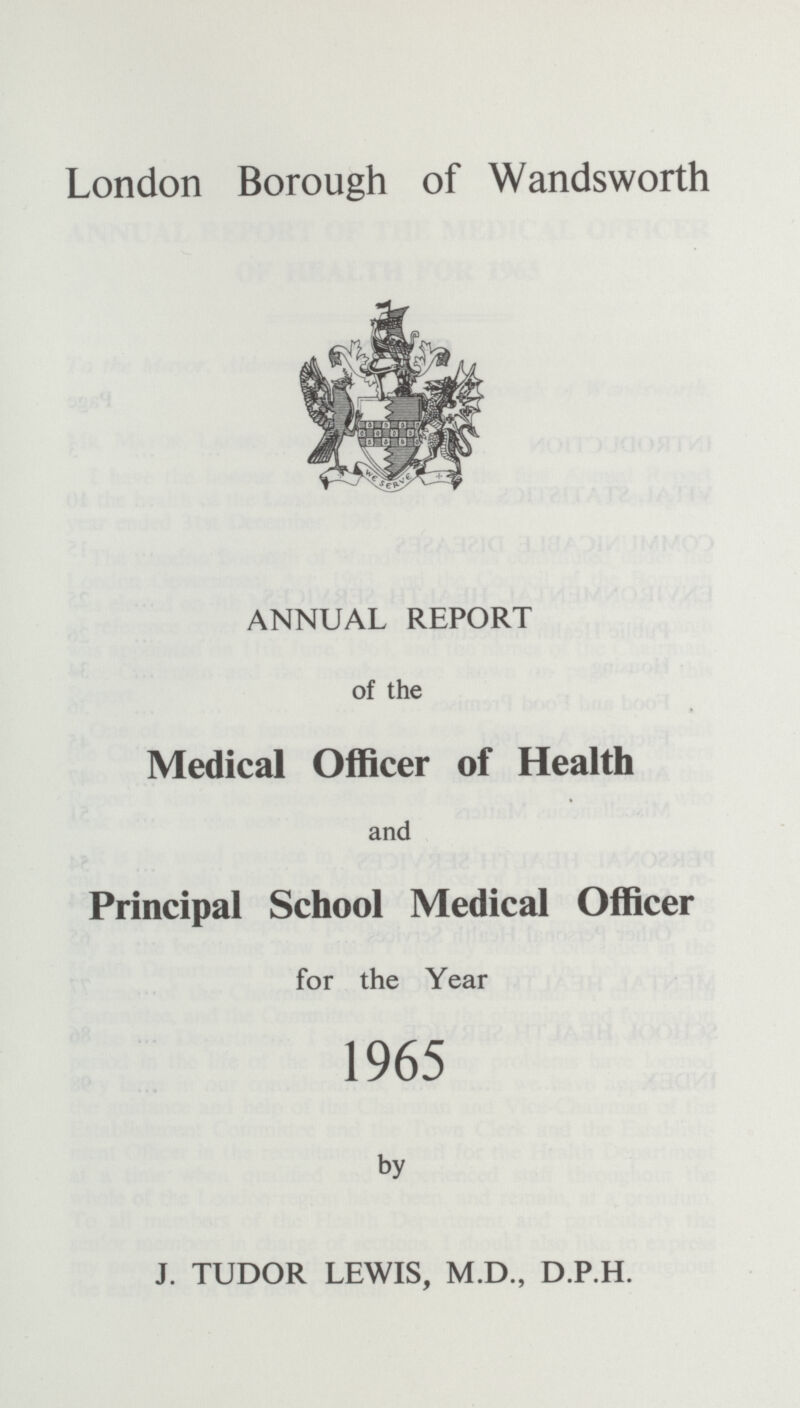 London Borough of Wandsworth ANNUAL REPORT of the Medical Officer of Health and Principal School Medical Officer for the Year 1965 by J. TUDOR LEWIS, M.D., D.P.H.