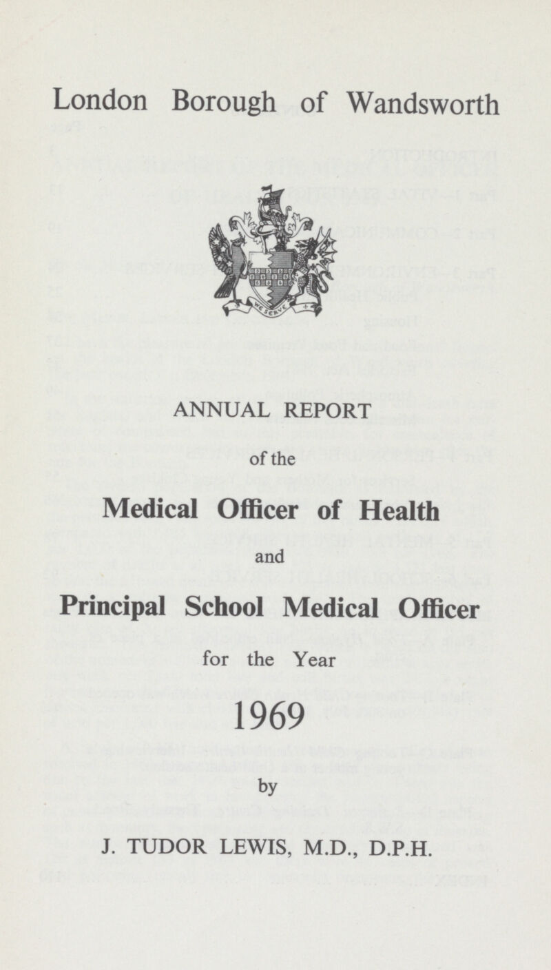 London Borough of Wandsworth ANNUAL REPORT of the Medical Officer of Health and Principal School Medical Officer for the Year 1969 by J. TUDOR LEWIS, M.D., D.P.H.