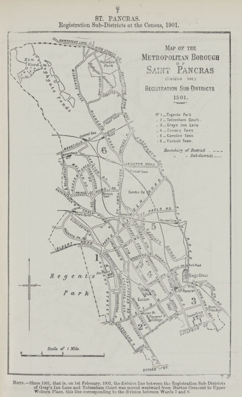 7 ST. PANCRA.S. Registration Sub-Districts at the Census, 1901, Note.—Since 1901, that is, on 1st February, 1902, the division line between the Registration Sub-Districts of Gray's Inn Lane and Tottenham Court was moved westward from Burton Crescent to Upper Woburn Place, this line corresponding to the division between Wards 7 and 8.