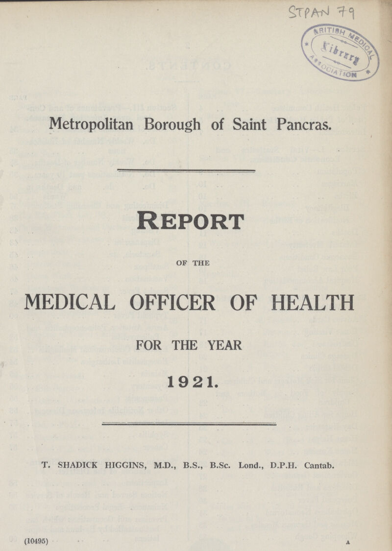 STPAN 79 Metropolitan Borough of Saint Pancras. Report OF THE MEDICAL OFFICER OF HEALTH FOR THE YEAR 1921. T. SHADICK HIGGINS, M.D., B.S., B.Sc. Lond., D.P.H. Cantab. (10495) A