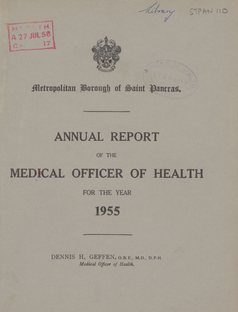 STPAN 110 Metropolitan Borough of Saint Pancras. ANNUAL REPORT OF THE MEDICAL OFFICER OF HEALTH FOR THE YEAR 1955 DENNIS H. GEFFEN, o.b. e., m.d.. d.p.h. Medical Officer of Health.