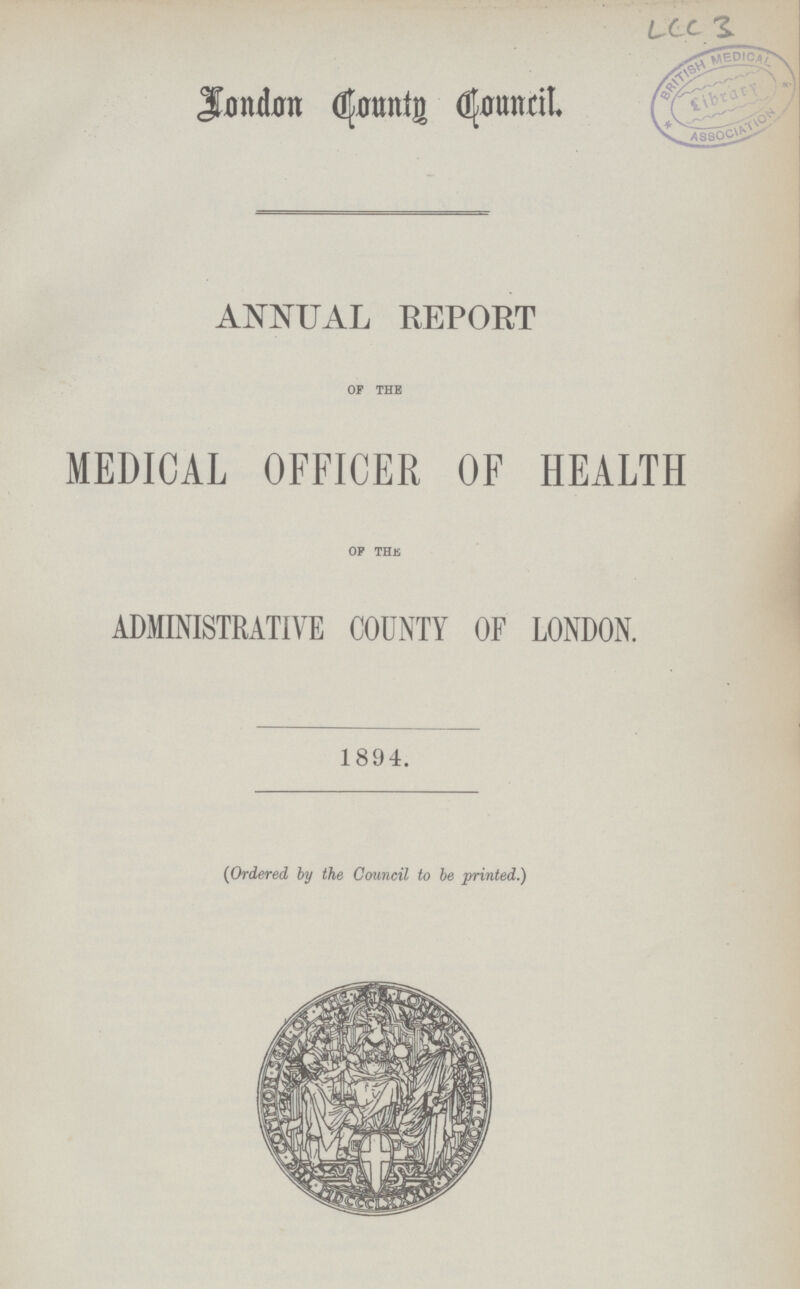 LCC 3 London County Council ANNUAL REPORT OF THE MEDICAL OFFICER OF HEALTH OF THE ADMINISTRATIVE COUNTY OF LONDON. 1894. (Ordered by the Council to be printed.)