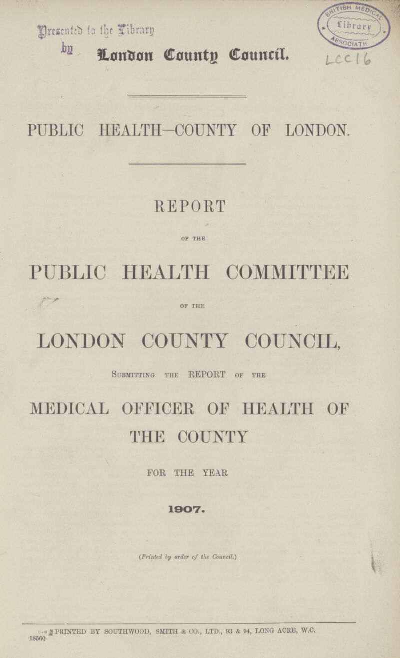 London County Council. PUBLIC HEALTH-COUNTY OF LONDON. REPORT of the PUBLIC HEALTH COMMITTEE of the LONDON COUNTY COUNCIL, Submitting the REPORT of the MEDICAL OFFICER OF HEALTH OF THE COUNTY FOR THE YEAR 1907.