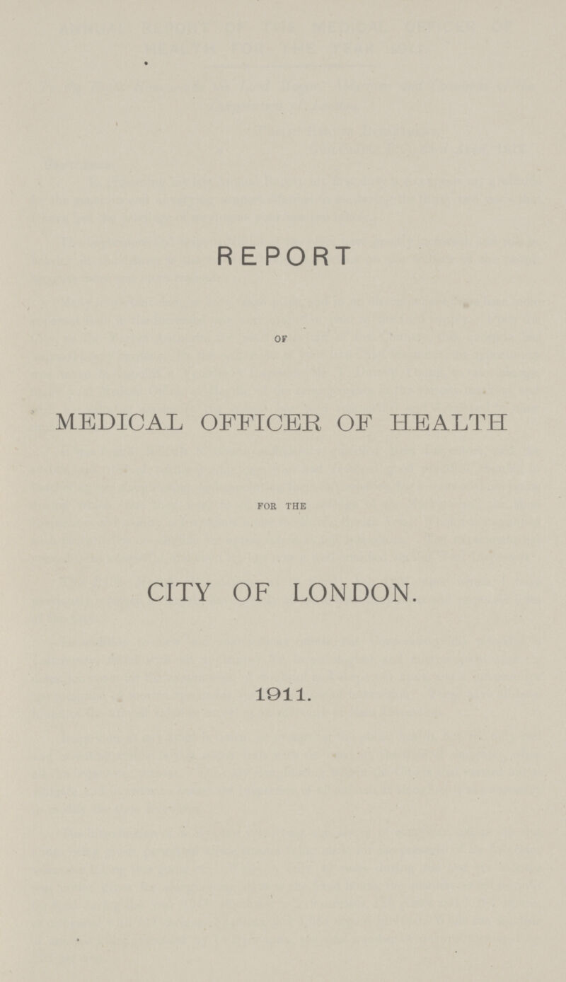 REPORT OF MEDICAL OFFICER OF HEALTH FOR THE CITY OF LONDON. 1911.