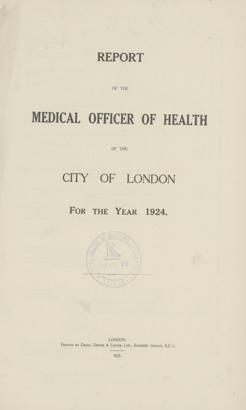 REPORT OF THE MEDICAL OFFICER OF HEALTH OF THE CITY OF LONDON For the Year 1924. - LONDON. Printed by Drake, Driver & Leaver, Ltd., Rosebery Avenue, E.C. I. 1925.