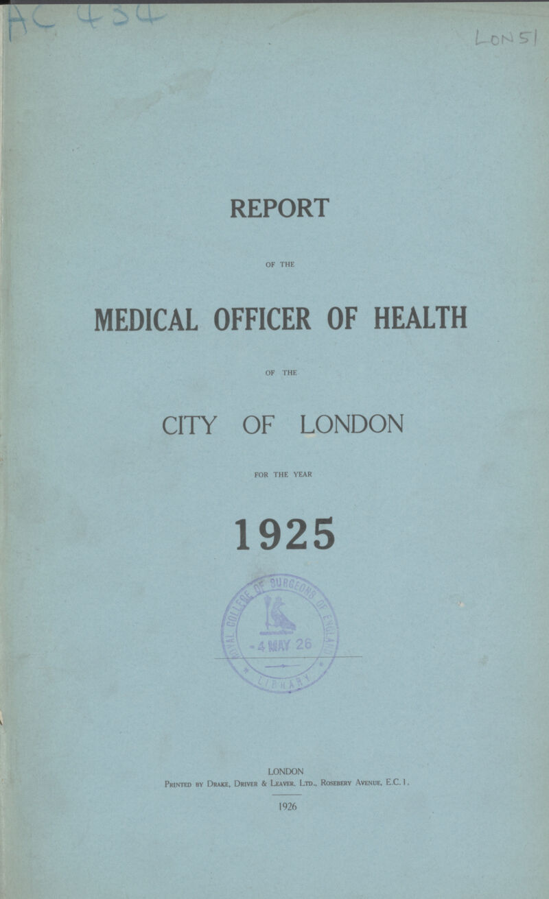 AC 434 LON51 REPORT OF THE MEDICAL OFFICER OF HEALTH OF THE CITY OF LONDON FOR THE YEAR 1925 LONDON Printed by Drake, Driver & Leaver, Ltd., Rosebery Avenue, E.C.I. 1926