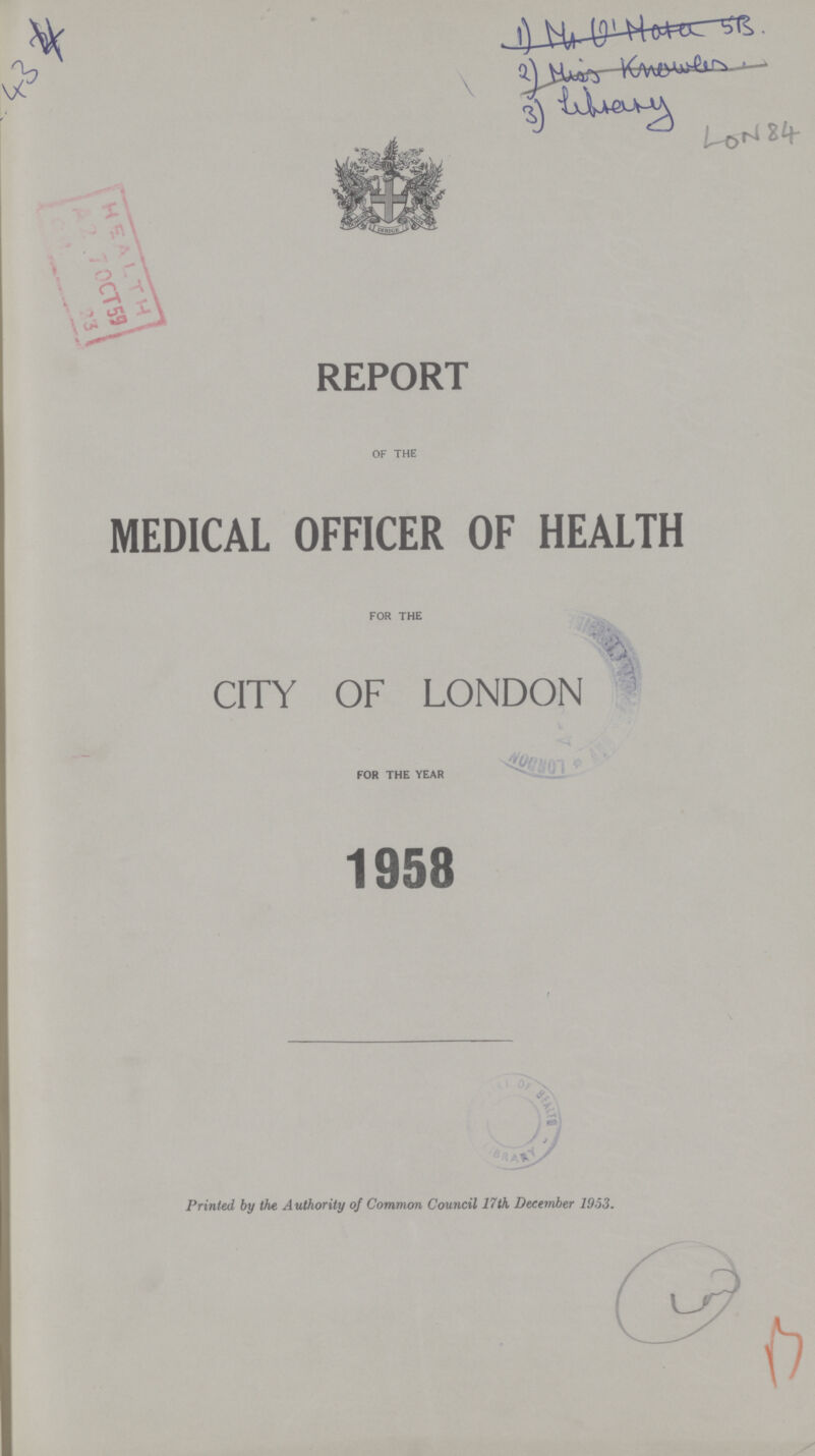 434 LON84 REPORT OF THE MEDICAL OFFICER OF HEALTH FOR THE CITY OF LONDON FOR THE YEAR 1958 Printed by the Authority of Common Council 17th December 1953. B