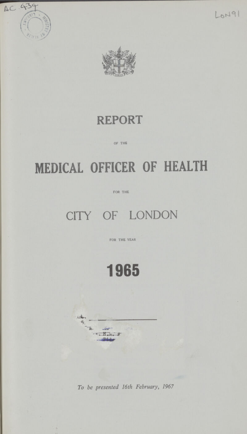 AC 434 LoN 91 REPORT OF THE MEDICAL OFFICER OF HEALTH FOR THE CITY OF LONDON FOR THE YEAR 1965 To be presented 16th February, 1967