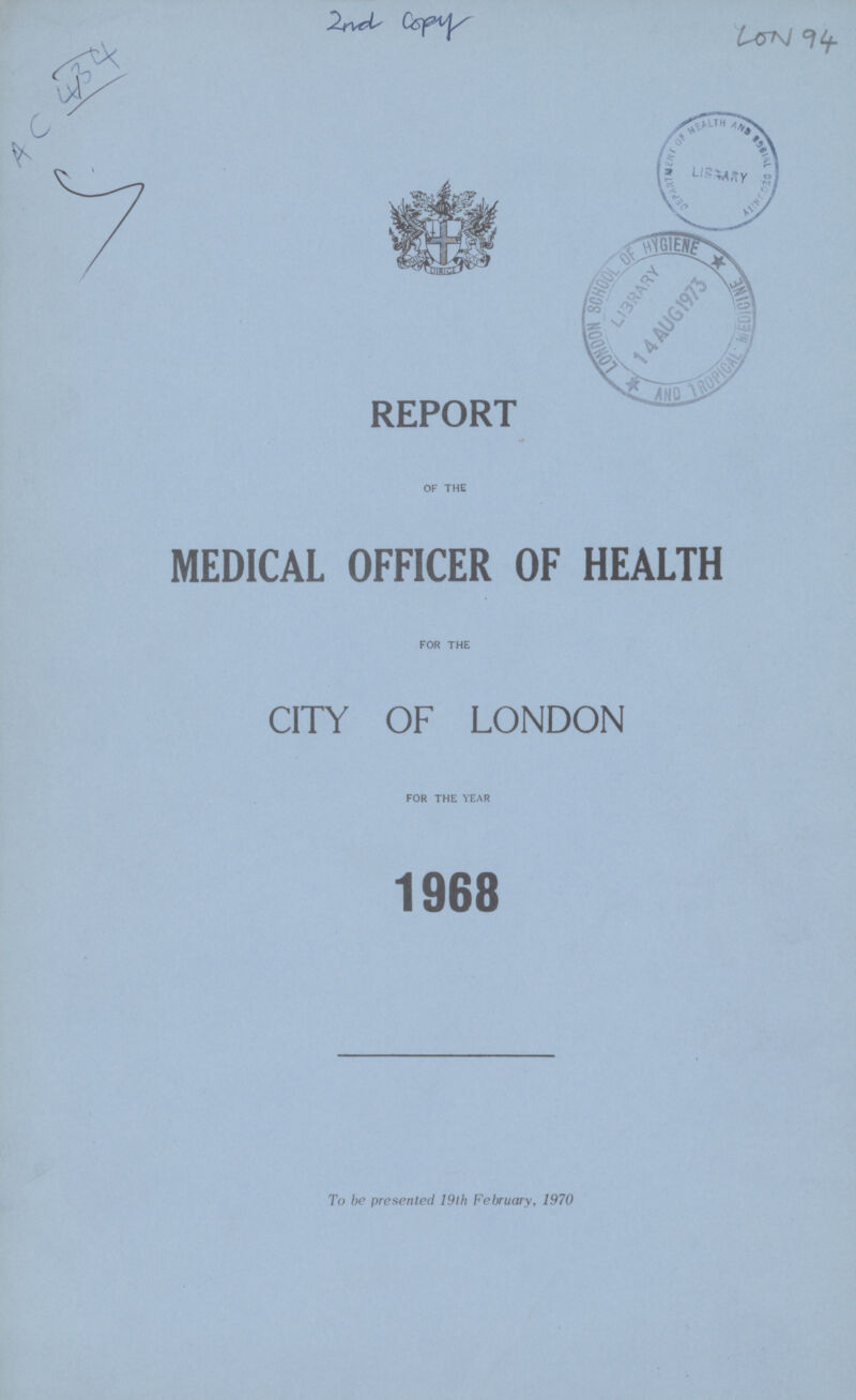 2nd Copy LON 94 REPORT OF THE MEDICAL OFFICER OF HEALTH FOR THE CITY OF LONDON FOR THE YEAR 1968 To be presented 19th February, 1970