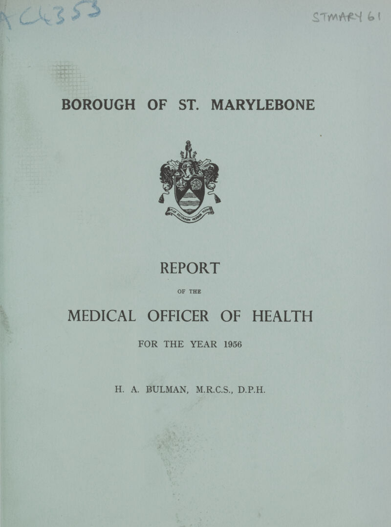 AC 4353 STMARY 61 BOROUGH OF ST. MARYLEBONE REPORT of the MEDICAL OFFICER OF HEALTH FOR THE YEAR 1956 H. A. BULMAN, M.R.C.S., D.P.H.