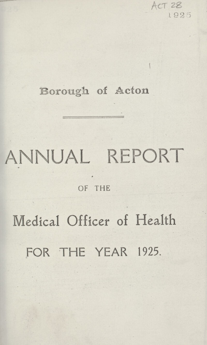 Act 28 1925 Borough of Acton ANNUAL REPORT of the Medical Officer of Health FOR THE YEAR 1925.