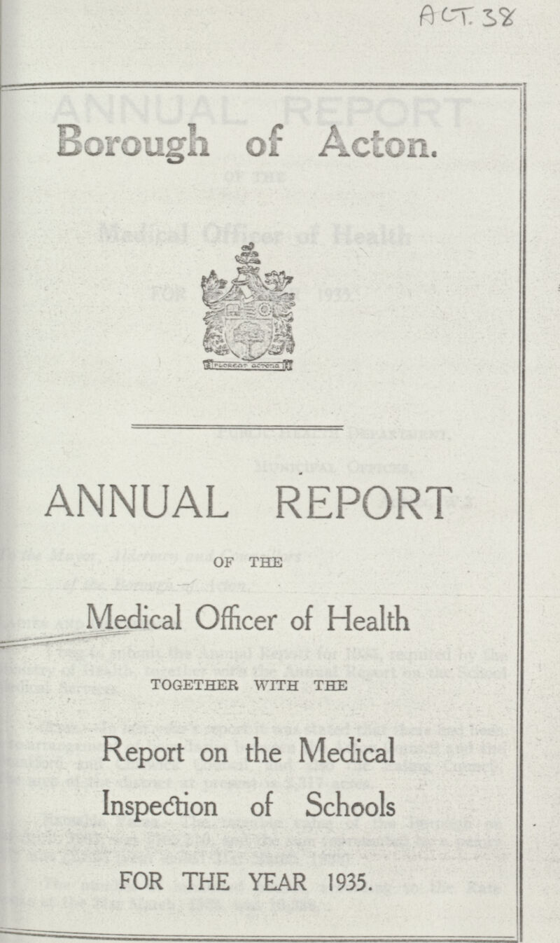 ACT 38 Borough of Acton. ANNUAL REPORT OF THE Medical Officer of Health TOGETHER WITH THE Report on the Medical Inspection of Schools FOR THE YEAR 1935.