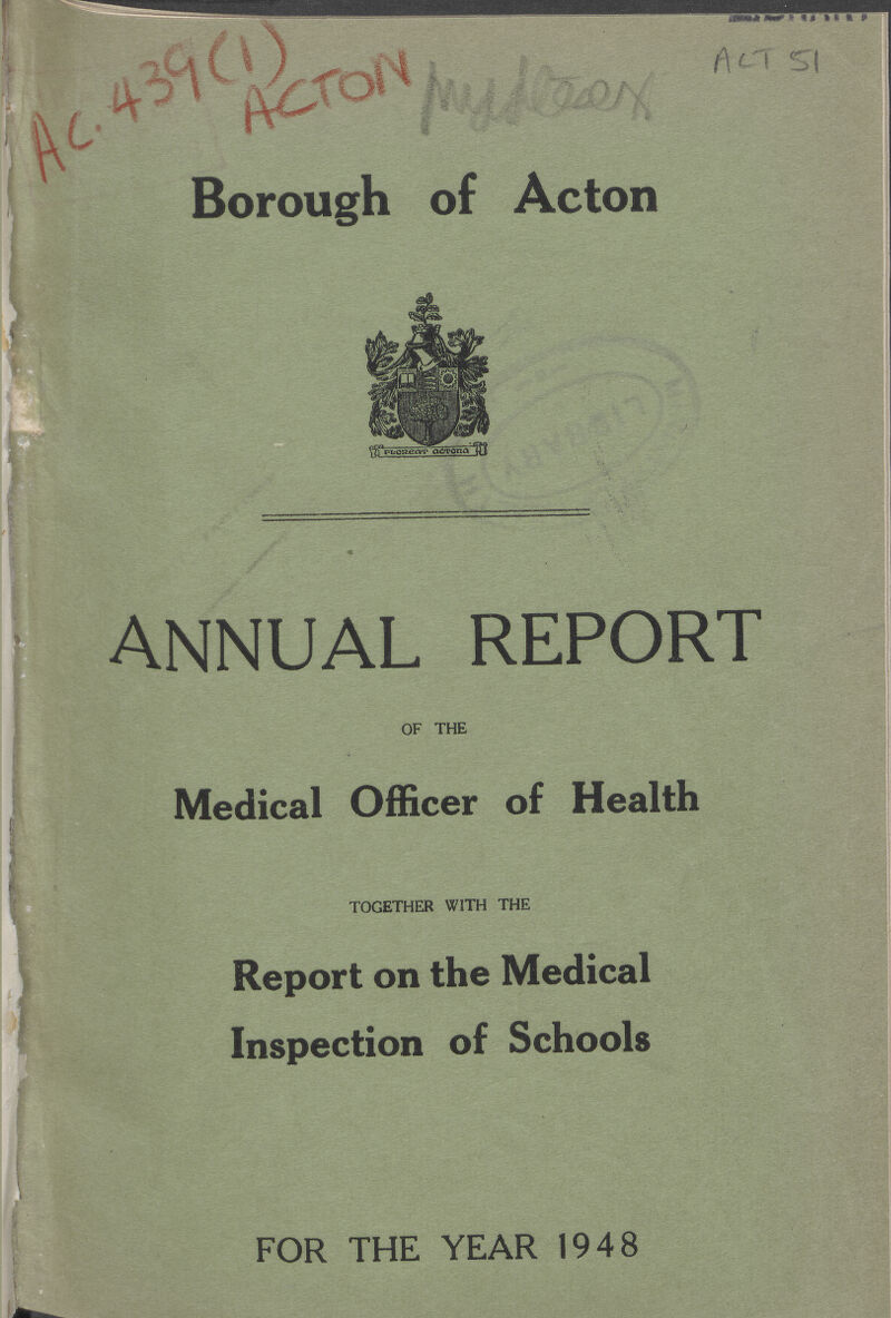 AC.439(1) ACTON ACT 51 Borough of Acton ANNUAL REPORT of the Medical Officer of Health together with the Report on the Medical Inspection of Schools FOR THE YEAR 1948