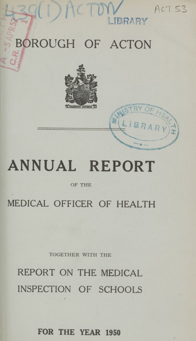 ACT53 439(1)ACTON BOROUGH OF ACTON ANNUAL REPORT OF THE MEDICAL OFFICER OF HEALTH TOGETHER WITH THE REPORT ON THE MEDICAL INSPECTION OF SCHOOLS FOR THE YEAR 1950