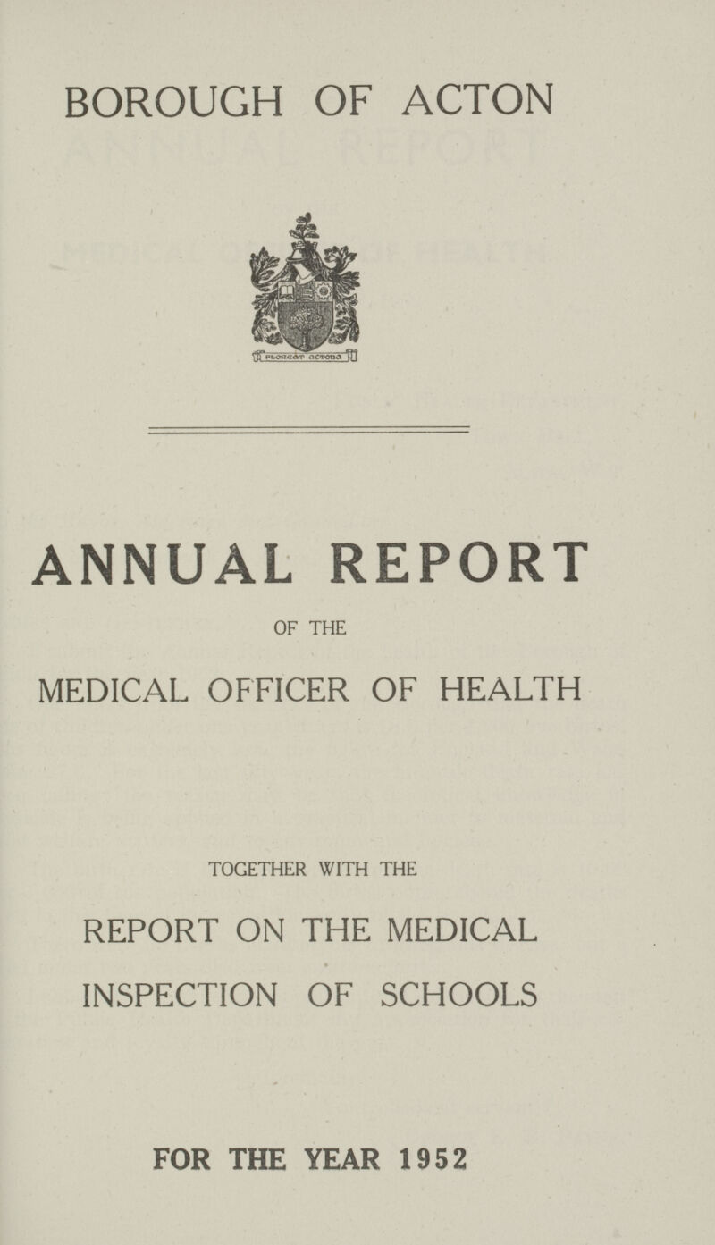 BOROUGH OF ACTON ANNUAL REPORT OF THE MEDICAL OFFICER OF HEALTH TOGETHER WITH THE REPORT ON THE MEDICAL INSPECTION OF SCHOOLS FOR THE YEAR 1952