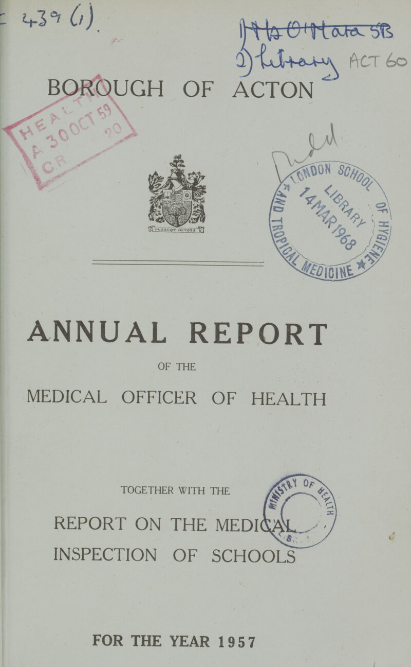 459(1) ACT 60 BOROUGH OF ACTON ANNUAL REPORT OF THE MEDICAL OFFICER OF HEALTH TOGETHER WITH THE REPORT ON THE MEDICAL INSPECTION OF SCHOOLS FOR THE YEAR 195 7