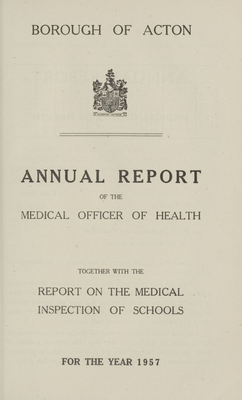 BOROUGH OF ACTON ANNUAL REPORT OF THE MEDICAL OFFICER OF HEALTH TOGETHER WITH THE REPORT ON THE MEDICAL INSPECTION OF SCHOOLS FOR THE YEAR 1957
