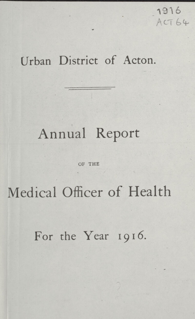 1916 ACT 64 Urban District of Acton. Annual Report OF THE Medical Officer of Health For the Year 1916.