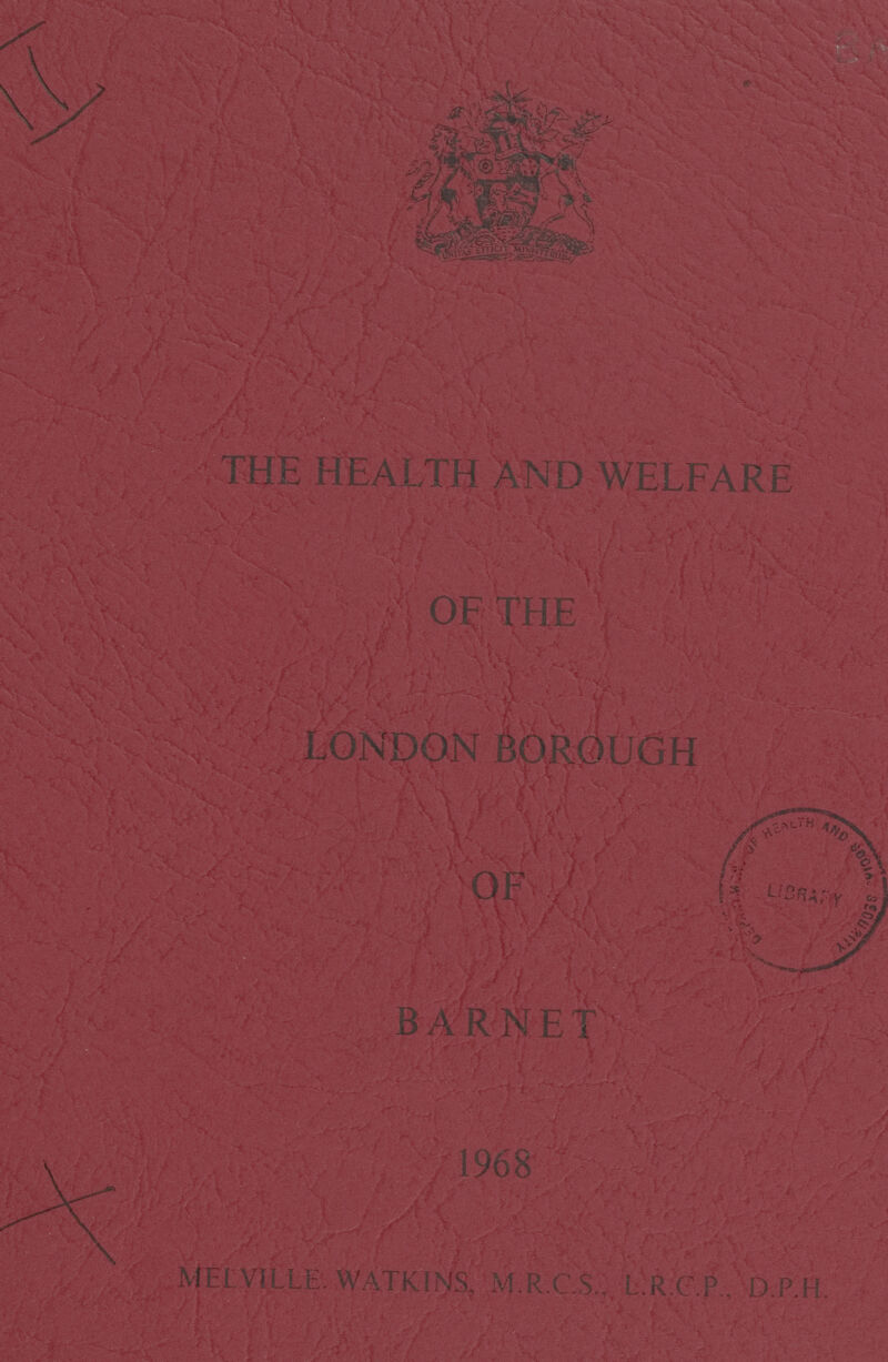 THE HEALTH AND WELFARE OF THE LONDON BOROUGH 1968 MELVILLE WATKINS, M.R.C.S., L.R.C.P., D.P.H.