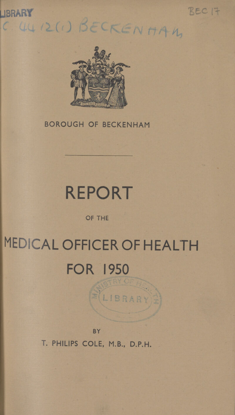LIBRARY BEC 17 C. 4412(1) BECKENHAM BOROUGH OF BECKENHAM REPORT OF THE MEDICAL OFFICER OF HEALTH for 1950 BY T. PHILIPS COLE, M.B., D.P.H.