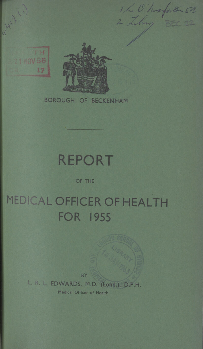 4417 (1) 1 ??? 2 ??? BEC 22 BOROUGH OF BECKENHAM REPORT OF THE MEDICAL OFFICER OF HEALTH FOR 1955 BY L. R. L. EDWARDS, M.D. (Lond.), D.P.H. Medical Officer of Health