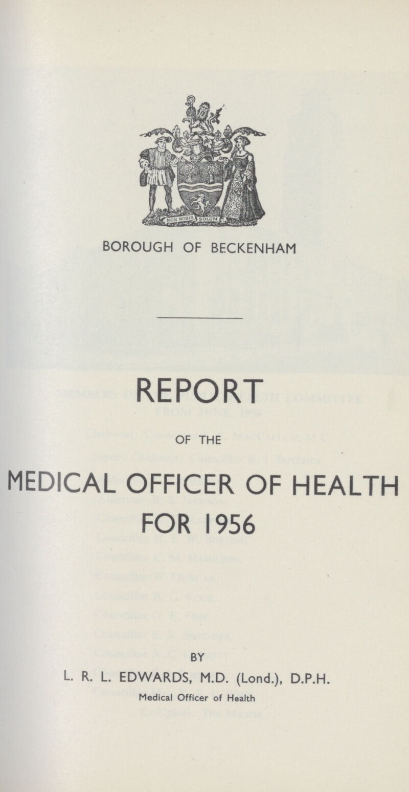 BOROUGH OF BECKENHAM REPORT OF THE MEDICAL OFFICER OF HEALTH FOR 1956 BY L. R. L. EDWARDS, M.D. (Lond.), D.P.H. Medical Officer of Health