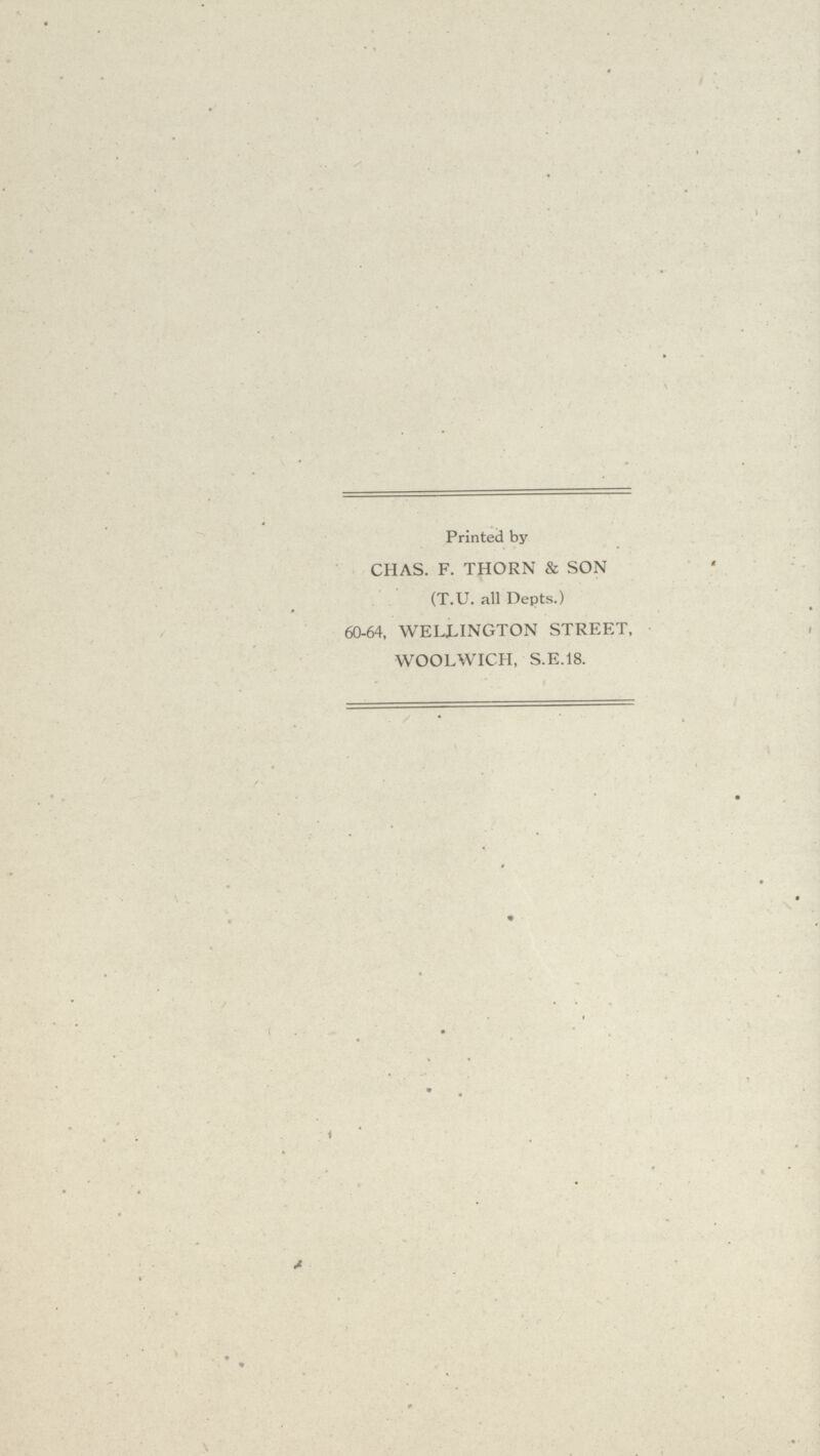 Printed by CHAS. F. THORN & SON (T.U. all Depts.) 60-64, WELLINGTON STREET, WOOLWICH, S.E.18.