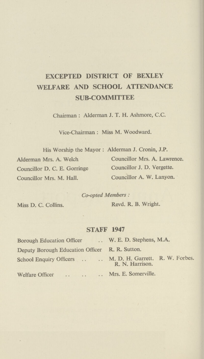 Sunlight Clinic. Bexleyheath—315, Broadway. Tuesday and Thursday, 10—12 noon. Remedial Exercises. Welling—Little Danson, Dansington Road. Tuesday, 2—4 p.m. Specialist's Clinics. Ophthalmic. Welling—Little Danson, Dansington Road. Monday, 9.30—11 a.m., 2—4 p.m. Thursday, 9.30—11 a.m. Appointments made from Office. Orthopœdic. Welling—Station Approach. Wednesday, 9.30—11 a.m., 2—4 p.m. Thursday and Saturday, 9.30—11 a.m. Specialist in attendance 1st and 3rd Wednesday at 10 a.m. (Also 2nd Wednesday in each month commencing 10th December, 1947). Appointments made through County Medical Officer. Aural. Welling—Little Danson, Dansington Road. 1st and 5th Wednesday, 3rd Thursday, 1.30—4 p.m. Appointments made from Office. Speech. Welling—Wrotham Road. Friday, 9.30—12 noon, 2—4 p.m. Appointments made through County Medical Officer. Child Guidance. Crayford—Woodside Road. Clinics held daily. Appointments made through County Medical Officer. 58