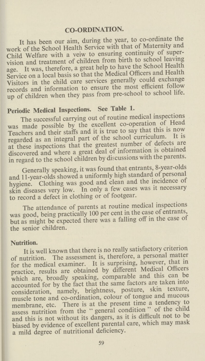 JUNIOR SCHOOLS. (Work mostly in playgrounds). Amount per week :—7 periods of 30 minutes for physical training, and 2 for Games, the girls dance in the few schools where a hall is available and not needed for classrooms. Staff: Most of the women teachers are two year trained ; (for a number of classes in the summer one swimming lesson takes the place of one P.T.). INFANTS' SCHOOLS. Amount per week :—14 periods of 20 minutes. i.e. 7 main lessons in the mornings, in playground. 7 secondary lessons in the afternoons, consisting of Games (music and movement, or dancing if there is a hall). Staff: Most of the teachers are two year trained. TECHNICAL SECONDARY SCHOOL (Girls). Amount per week :—Between 4 and 5 periods, 40 minutes. i.e. 2 Gymnastics, 1 Dancing, 1 or 2 Games. Staff: Two full-time 3 year trained Gymnasts. One part-time 3 year trained Gymnast. Swimming. Bexley is unfortunate in that the only swimming bath available in the Borough is not covered in or heated and is consequently unusable for instruction during the greater part of the year. Arrangements have therefore to be made for pupils of the schools, to use baths at Plumstead, Charlton, Eltham Park, Martens Grove in addition to the Danson Park pool. During 1947, eight primary and five secondary schools took advantage of the opportunities thus provided. It was unfortunate that the arrangements had to be curtailed in the Autumn as a result of the outbreak of poliomyelitis. With a view to encouraging swimming the Committee for Education have agreed to issue certificates to pupils who are certified by the Bath's Superintendent as being able to swim specified distances. 65