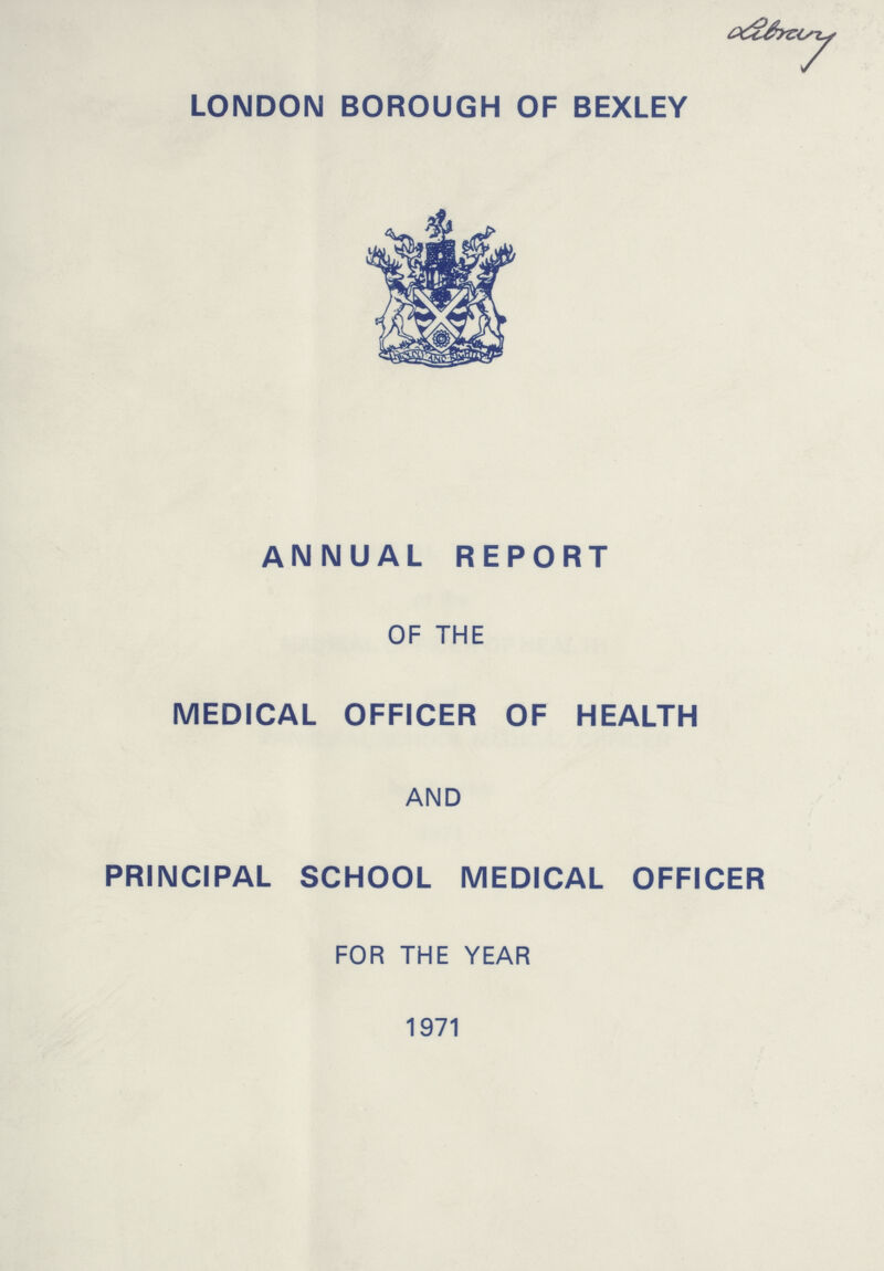 Library LONDON BOROUGH OF BEXLEY ANNUAL REPORT OF THE MEDICAL OFFICER OF HEALTH AND PRINCIPAL SCHOOL MEDICAL OFFICER FOR THE YEAR 1971