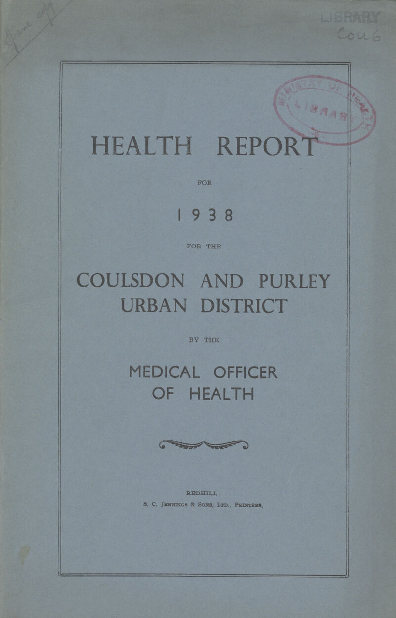 spare copy LIBRARY Cou 6 HEALTH REPORT FOR 1938 FOR THE COULSDON AND PURLEY URBAN DISTRICT BY THE MEDICAL OFFICER OF HEALTH REDHILL: S. C. Jennings & Sons, Ltd., PRINTERS