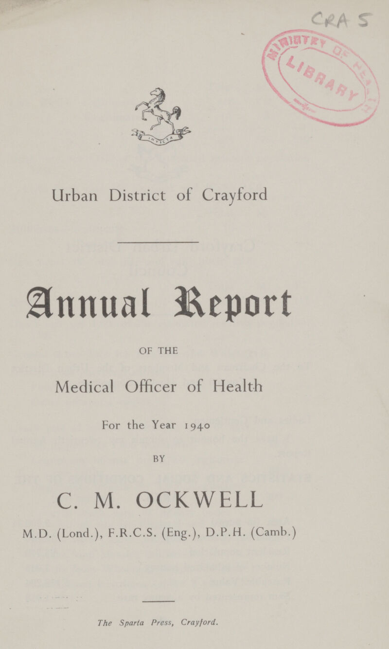 CRA5 Urban District of Crayford Annual Report OF THE Medical Officer of Health For the Year 1940 BY C. M. OCKWELL M.D. (Lond.), F.R.C.S. (Eng.), D.P.H. (Camb.) The Sparta Press, Crayford.
