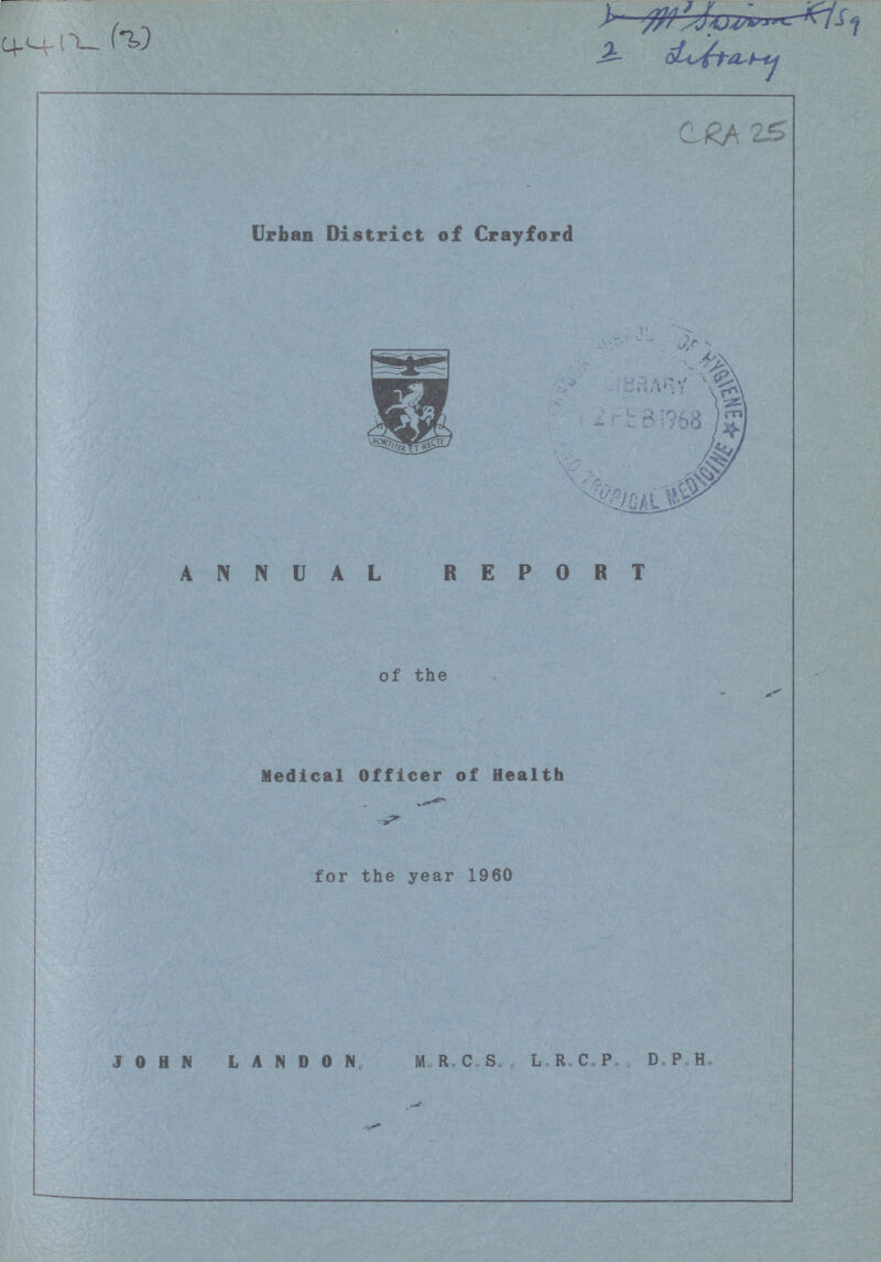 4412 (3) CRA 25 Urban District of Crayford ANNUAL REPORT of the Medical Officer of Health for the year 1960 JOHN L A N D 0 N M R C S L„ R« C., P. „ D.P.H.
