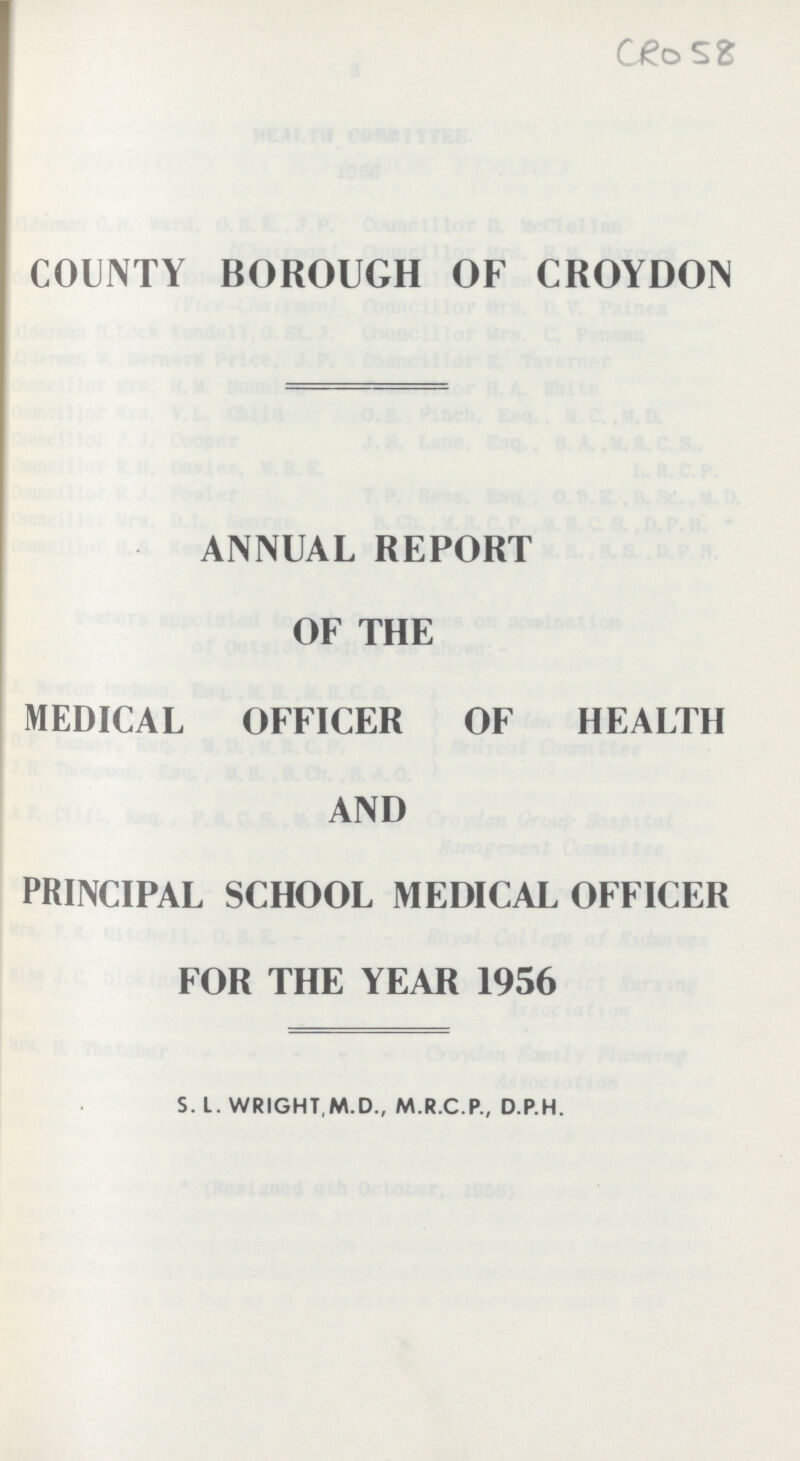 CRO58 COUNTY BOROUGH OF CROYDON ANNUAL REPORT OF THE MEDICAL OFFICER OF HEALTH AND PRINCIPAL SCHOOL MEDICAL OFFICER FOR THE YEAR 1956 S. I. WRIGHT,M.D., M.R.C.P., D.P.H.