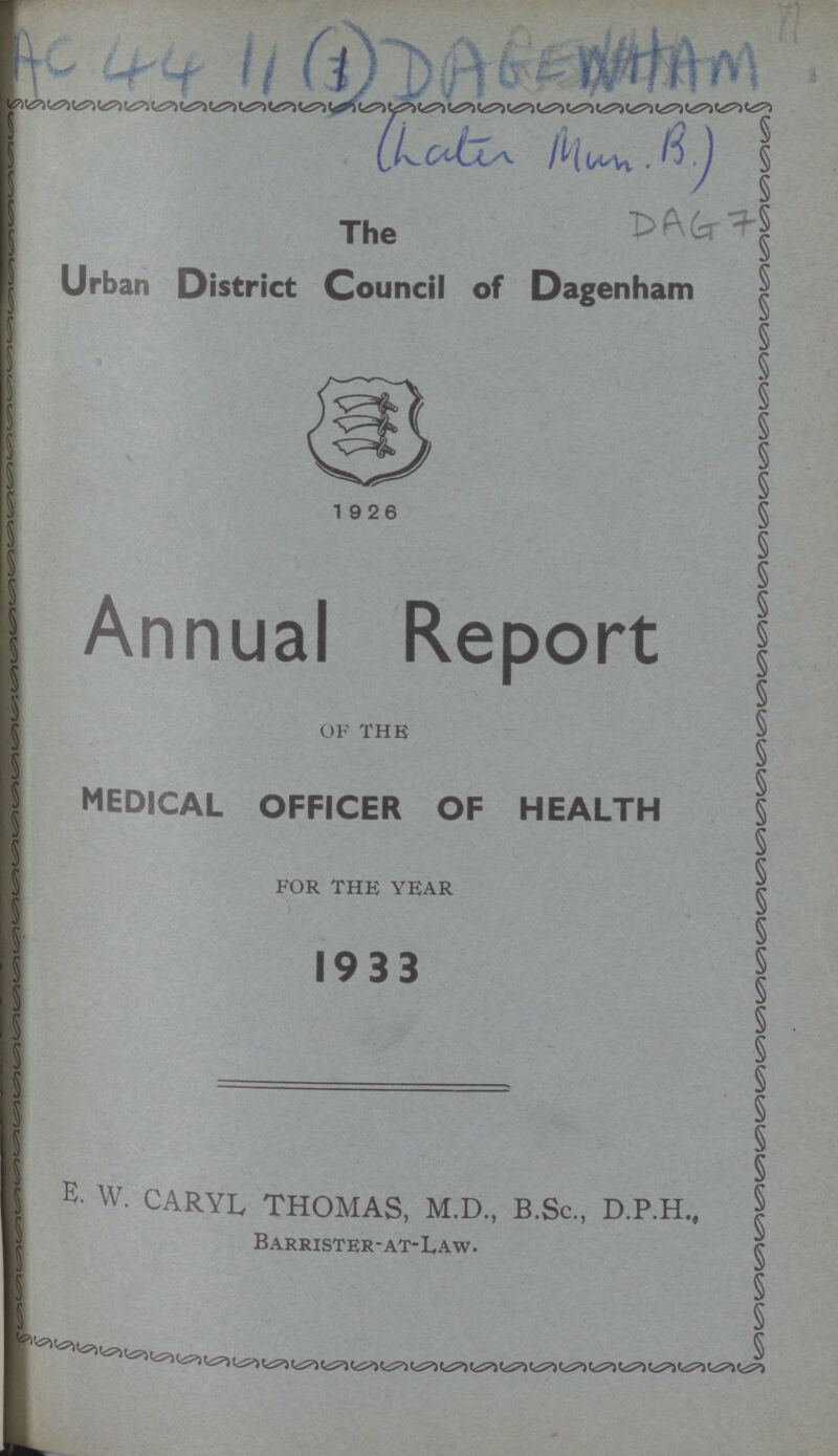 AC4411(1) DAGEWITAM (hater Man.B) DAG 7 The Urban District Council of Dagenham c. 19 26 Annual Report OF THE medical officer of health FOR THE YEAR 1933