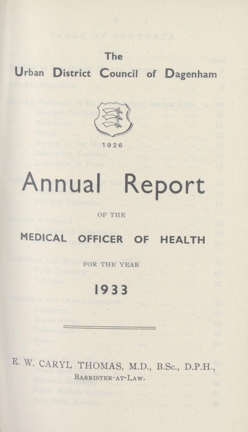 The Urban District Council of Dagenham 1926 Annual Report OF THE MEDICAL OFFICER OF HEALTH FOR THE YEAR 1933 E- W. CARYL THOMAS, M.D., B.Sc., D.P.H., Barrister- at- Law.