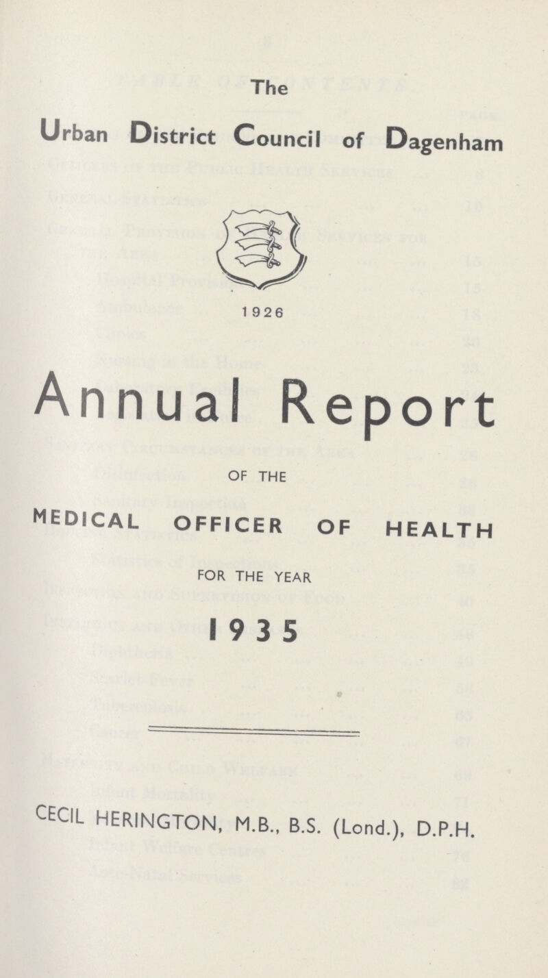 The Urban District Council of Dagenham 1926 Annual Report OF THE MEDICAL OFFICER OF HEALTH FOR THE YEAR 1935 CECIL HERINGTON, M.B., B.S. (Lond.), D.P.H.