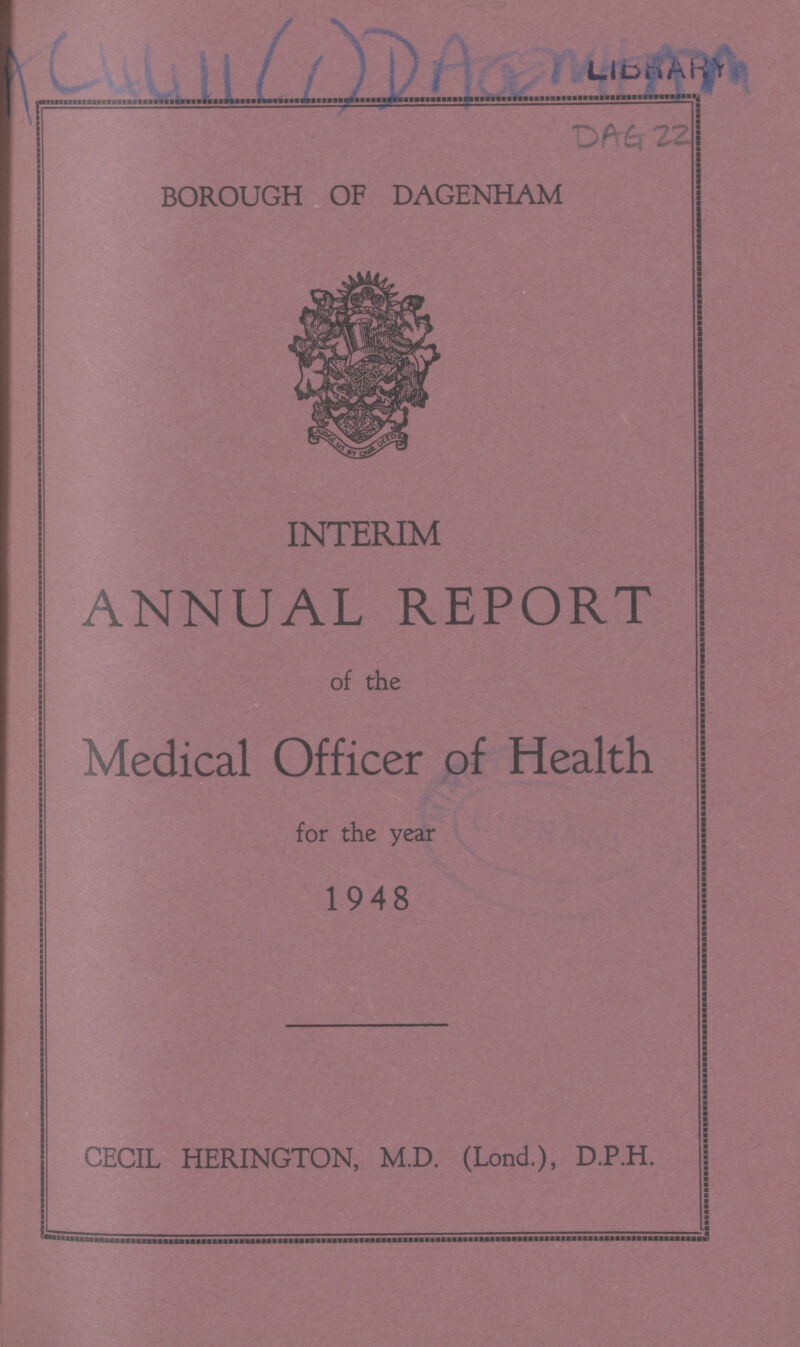 LIBRARY BOROUGH OF DAGENHAM INTERIM ANNUAL REPORT of the Medical Officer of Health for the year 1948 CECIL HERINGTON, M.D. (Lond.), D.P.H.
