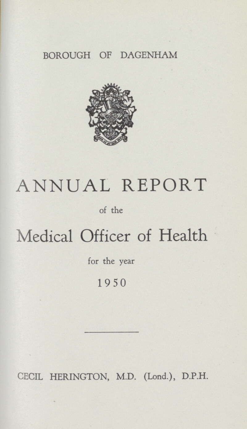 BOROUGH OF DAGENHAM ANNUAL REPORT of the Medical Officer of Health for the year 1950 CECIL HERINGTON, M.D. (Lond.), D.P.H.