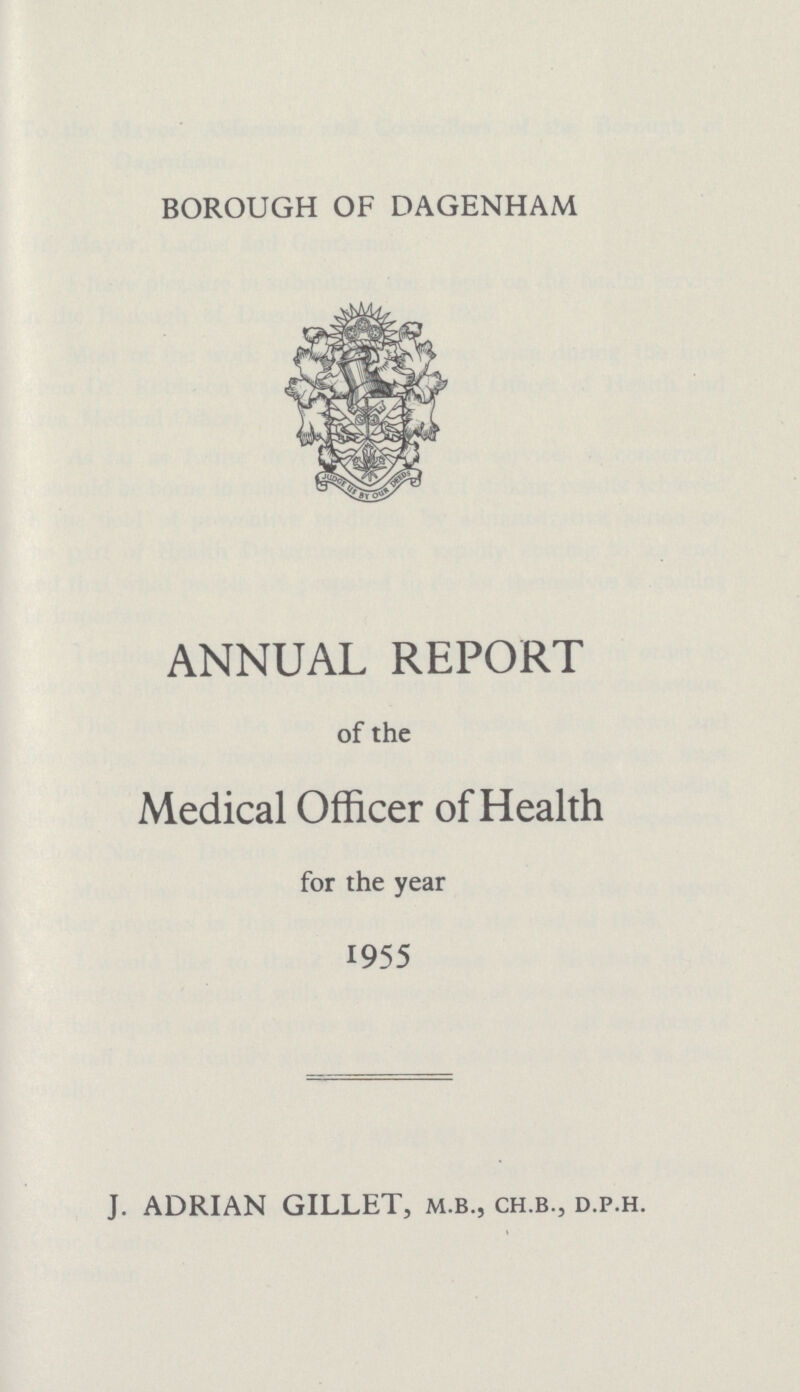 BOROUGH OF DAGENHAM ANNUAL REPORT of the Medical Officer of Health for the year 1955 J. ADRIAN GILLET, m.b., ch.b., d.p.h.
